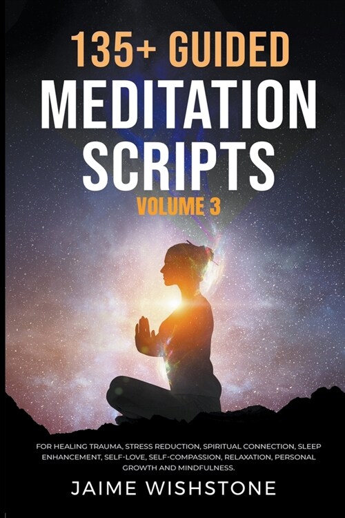 135+ Guided Meditation Scripts (Volume 3) For Healing Trauma, Stress Reduction, Spiritual Connection, Sleep Enhancement, Self-Love, Self-Compassion, R (Paperback)