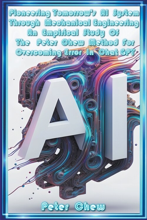 Pioneering Tomorrows AI System Through Mechanical Engineering . An Empirical Study Of The Peter Chew Method For Overcoming Error In Chat GPT (Paperback)