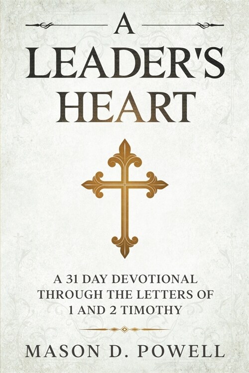 A Leaders Heart: A 31 Day Devotional Through The Letters of 1 and 2 Timothy (Paperback)