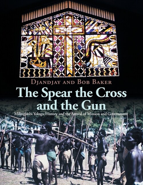 The Spear the Cross and the Gun: Milingimbi Yolngu History and the Arrival of Mission and Government (Paperback)