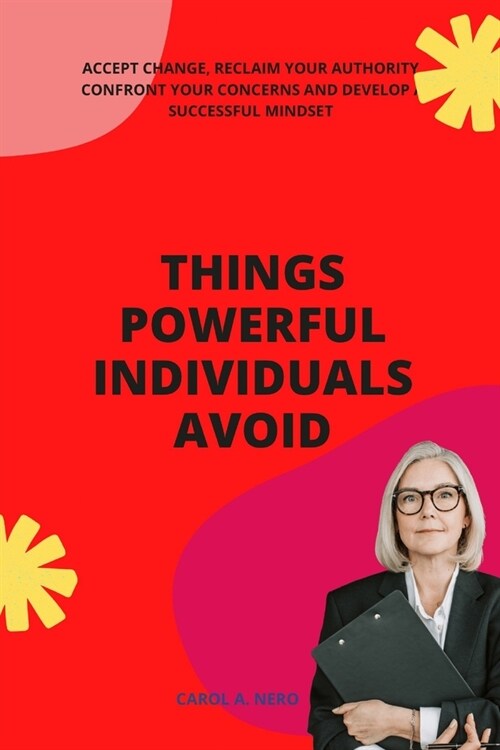 Things powerful individuals avoid: Accept change, reclaim your authority, confront your concerns and develop a successful mindset (Paperback)