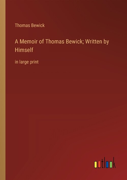 A Memoir of Thomas Bewick; Written by Himself: in large print (Paperback)