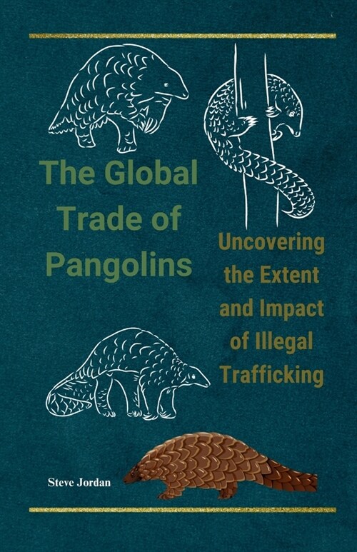 The Global Trade of Pangolins: Uncovering the Extent and Impact of Illegal Trafficking: Silent victims of greed: The shocking truth behind the illici (Paperback)