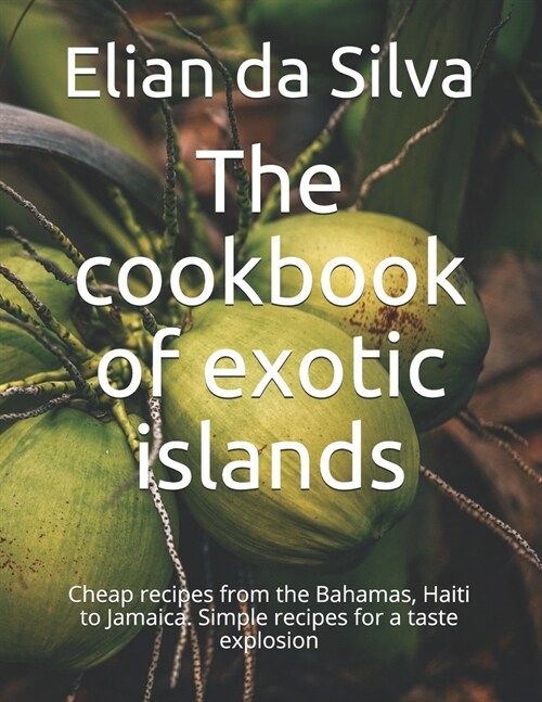 The cookbook of exotic islands: Cheap recipes from the Bahamas, Haiti to Jamaica. Simple recipes for a taste explosion (Paperback)