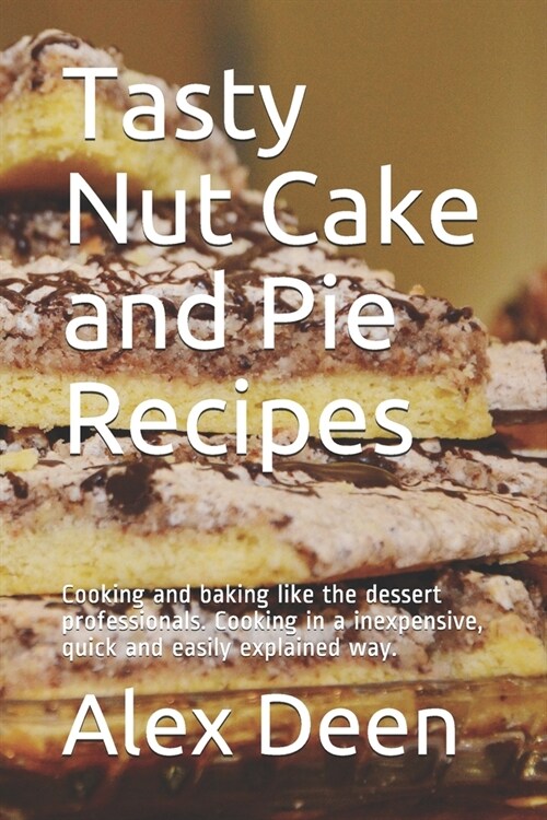 Tasty Nut Cake and Pie Recipes: Cooking and baking like the dessert professionals. Cooking in a inexpensive, quick and easily explained way. (Paperback)