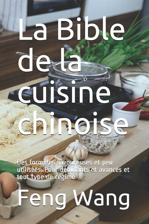 La Bible de la cuisine chinoise: Des formules savoureuses et peu utilis?s. Pour d?utants et avanc? et tout type de r?ime (Paperback)