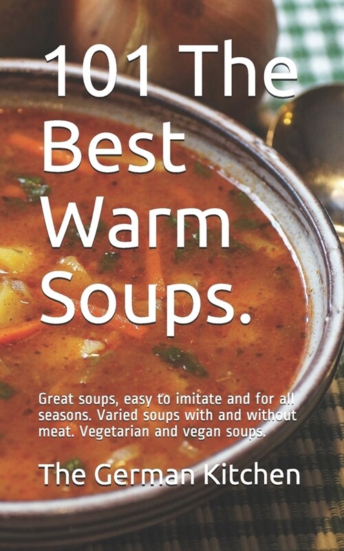 101 The Best Warm Soups.: Great soups, easy to imitate and for all seasons. Varied soups with and without meat. Vegetarian and vegan soups. (Paperback)