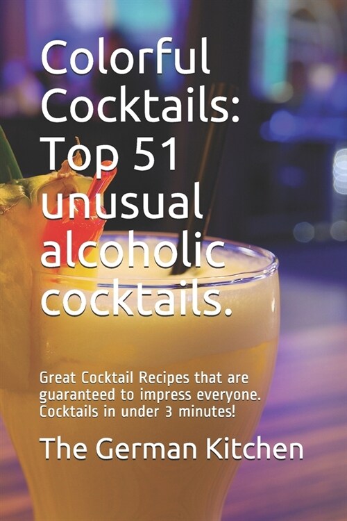 Colorful Cocktails: Top 51 unusual alcoholic cocktails.: Great Cocktail Recipes that are guaranteed to impress everyone. Cocktails in unde (Paperback)