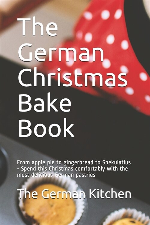 The German Christmas Bake Book: From apple pie to gingerbread to Spekulatius - Spend this Christmas comfortably with the most delicious German pastrie (Paperback)