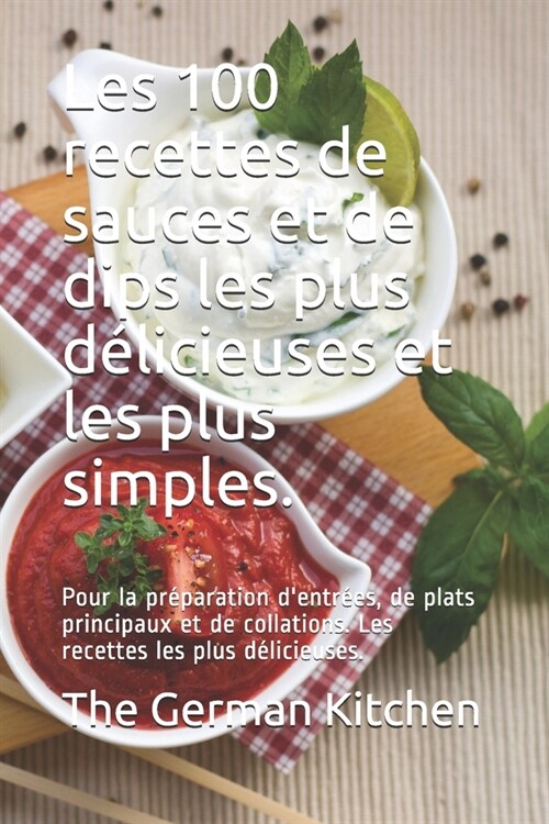 Les 100 recettes de sauces et de dips les plus d?icieuses et les plus simples.: Pour la pr?aration dentr?s, de plats principaux et de collations. (Paperback)