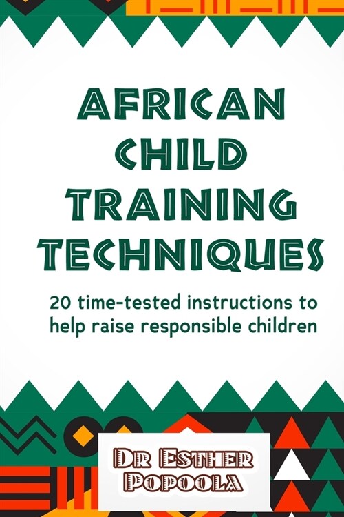 African child training techniques: 20 time-tested instructions to help raise responsible children: Groom responsible children without losing your head (Paperback)