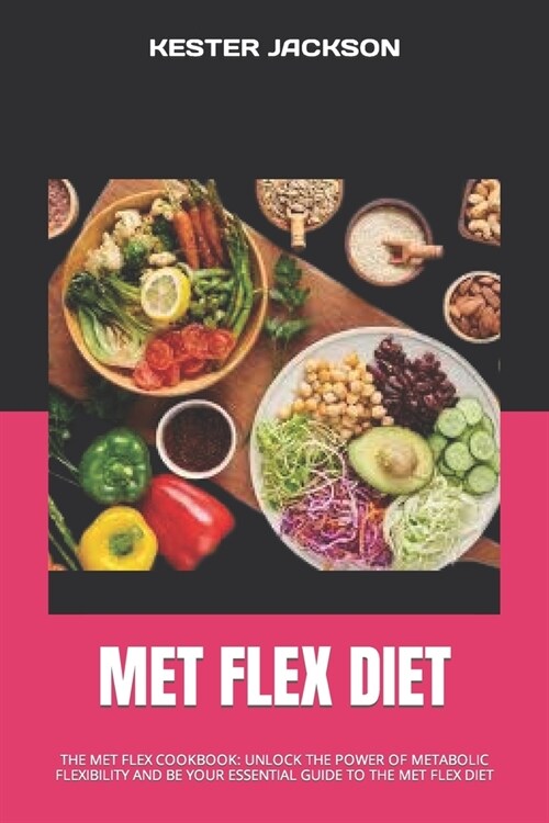 Met Flex Diet: The Met Flex Cookbook: Unlock the Power of Metabolic Flexibility and Be Your Essential Guide to the Met Flex Diet (Paperback)
