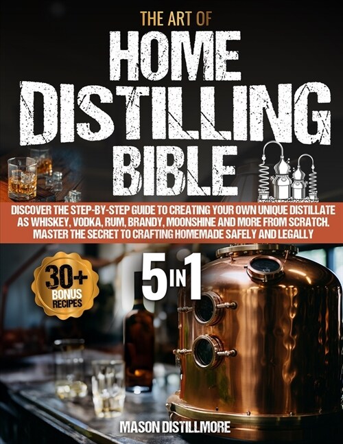 The Art of Home Distilling Bible: Discover the Step-by-Step Guide to Creating Your Own Unique Distillate as Whiskey, Vodka, Rum, Brandy, Moonshine and (Paperback)