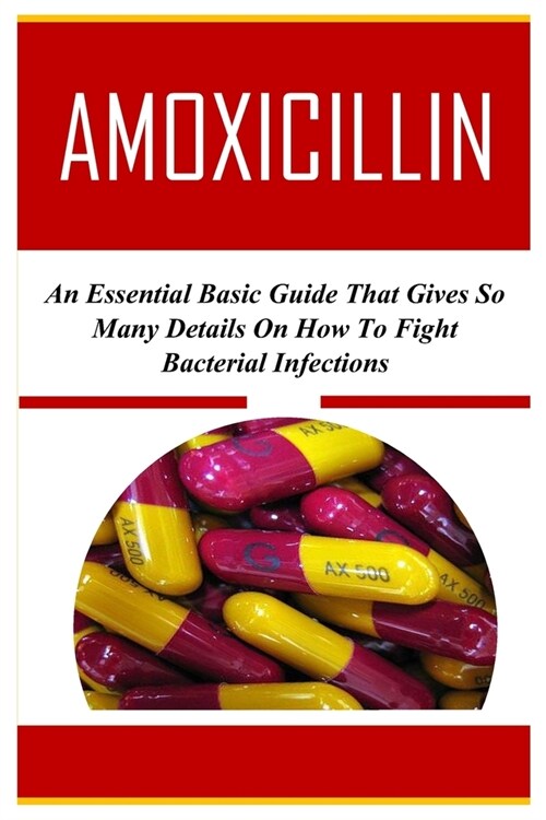 Amoxicillin: An Essential Basic Guide That Gives So Many Details On How To Fight Bacterial Infections (Paperback)