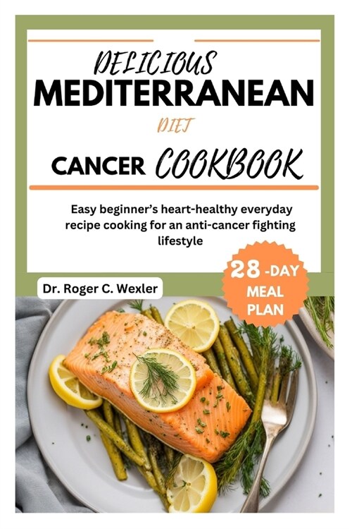 Delicious Mediterrarean Diet Cancer Cookbook: Easy beginners heart-healthy everyday recipe cooking for an anti-cancer fighting lifestyle 28-day meal (Paperback)