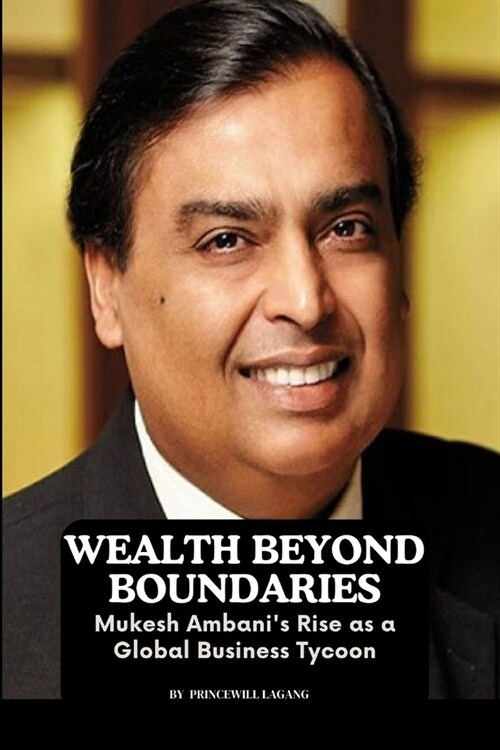 Wealth Beyond Boundaries: Mukesh Ambanis Rise as a Global Business Tycoon (Paperback)