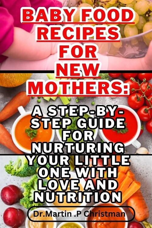 Baby Food Recipes for New Mothers: : A Step-By-Step Guide for Nurturing Your Little One with Love and Nutrition (Paperback)