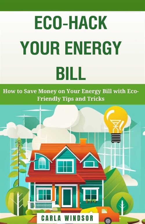 Eco-Hack Your Energy Bill: How to Save Money on Your Energy Bill with Eco-Friendly Tips and Tricks (Paperback)