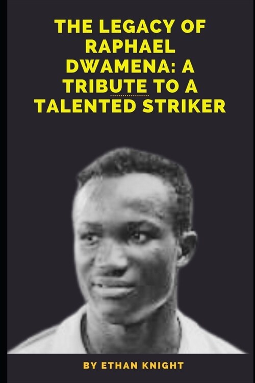 The Legacy of Raphael Dwamena: A Tribute to a Talented Striker: His Impact on the Game and the World of Football (Paperback)