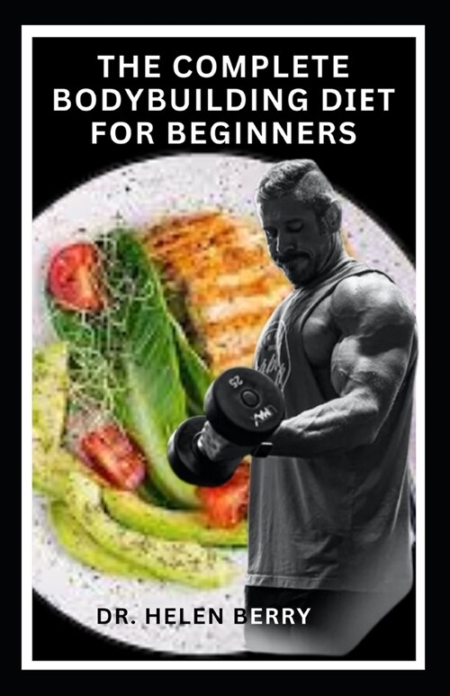 The Complete Bodybuilding DІЕt FОr Beginners: From Plate, Exercise to Muscle: A Simple Guide to Starting Your Bodybuilding Journey (Paperback)