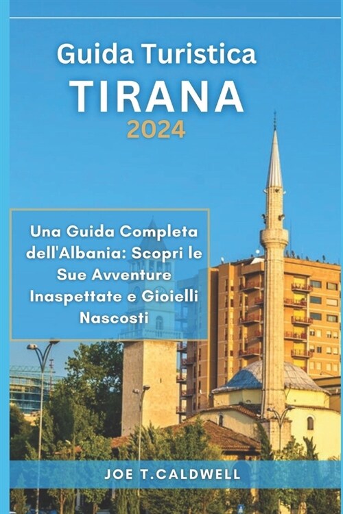 Guida Turistica Tirana 2024: Una Guida Completa dellAlbania: Scopri le Sue Avventure Inaspettate e Gioielli Nascosti (Paperback)