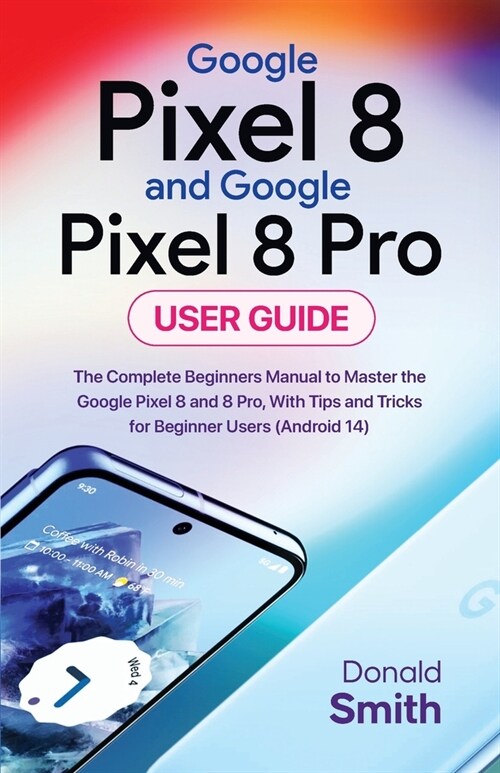 Google Pixel 8 and Google Pixel 8 Pro User Guide: The Complete Beginner Manual to Master the Google Pixel 8 and Pixel 8 Pro, with Tips and Tricks for (Paperback)