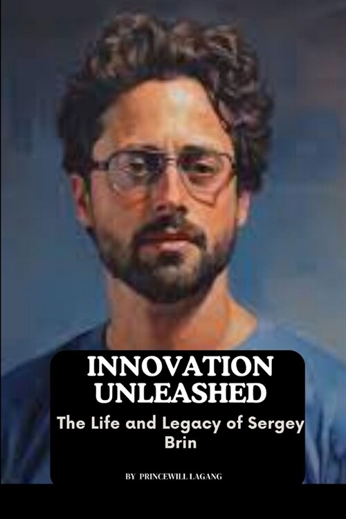 Innovation Unleashed: The Life and Legacy of Sergey Brin (Paperback)
