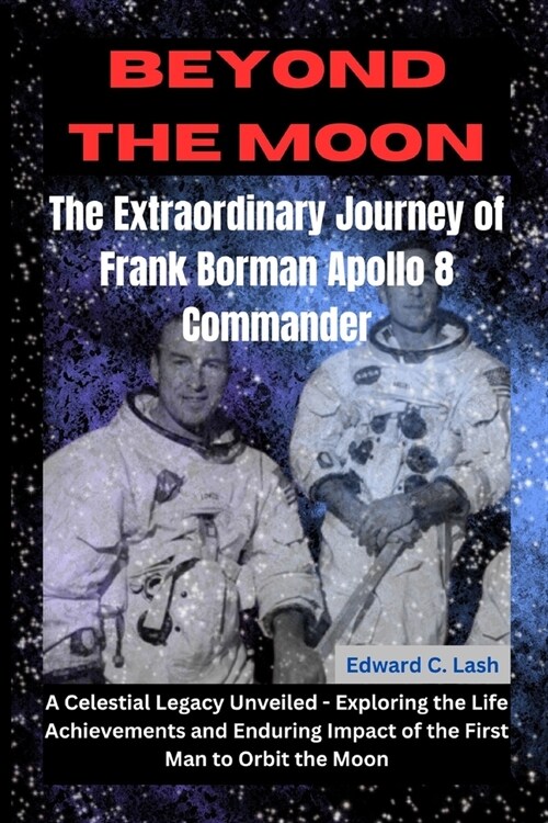 Beyond the Moon: The Extraordinary Journey of Frank Borman, Apollo 8 Commander: A Celestial Legacy Unveiled - Exploring the Life, Achie (Paperback)