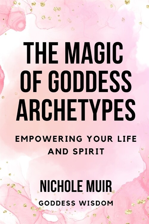 The Magic of Goddess Archetypes: Empowering Your Life and Spirit (Paperback)