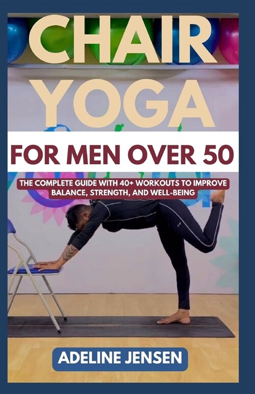 Chair Yoga for Men Over 50: The Complete Guide with 40+ Workouts to Improve Balance, Strength, and Well-being (Paperback)