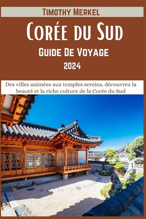 Guide De Voyage Cor? du Sud 2024: Des villes anim?s aux temples sereins, d?ouvrez la beaut?et la riche culture de la Cor? du Sud (Paperback)