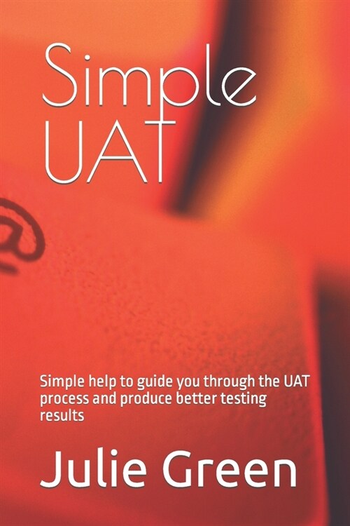 Simple UAT: Simple help to guide you through the UAT process and produce better testing results (Paperback)
