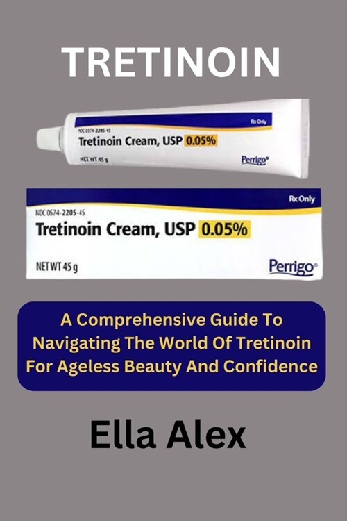 Tretinoin: A Comprehensive Guide To Navigating The World Of Tretinoin For Ageless Beauty And Confidence (Paperback)