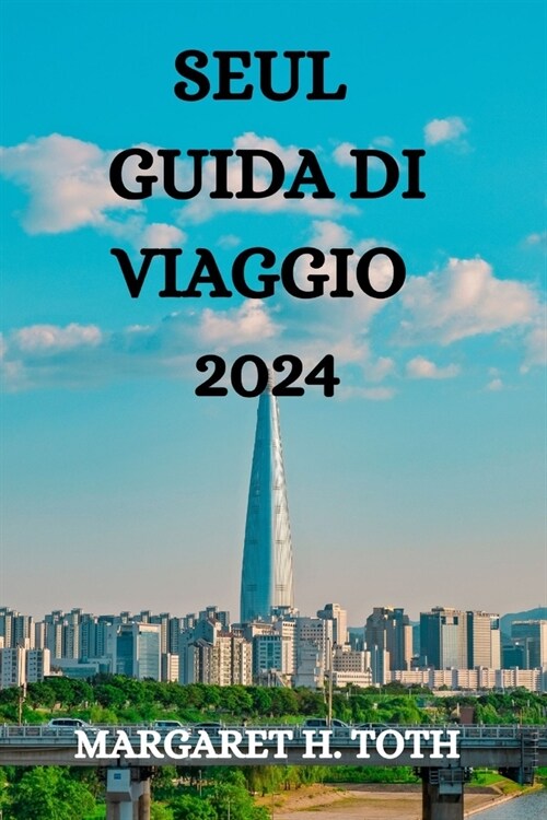 Seul Guida Di Viaggio 2024: Tutto Quello Che C?Da Sapere, Vedere E Fare in Questa Vibrante Citt? (Paperback)