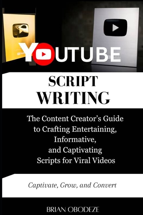 YouTube Script Writing: The Content Creators Guide to Crafting Entertaining, Informative, and Captivating Scripts for Viral Videos (Paperback)