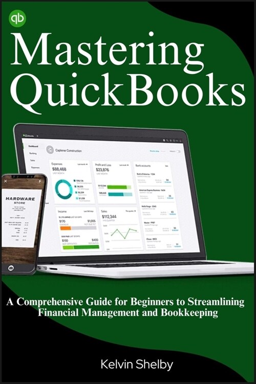 Mastering QuickBooks: A Comprehensive Guide for Beginners to Streamlining Financial Management and Bookkeeping (Paperback)