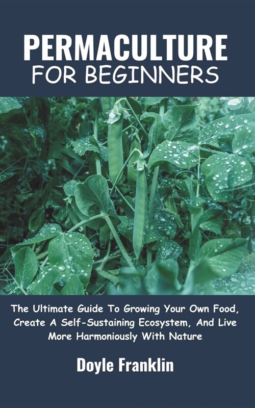 Permaculture for Beginners: The Ultimate Guide To Growing Your Own Food, Create A Self-Sustaining Ecosystem, And Live More Harmoniously With Natur (Paperback)
