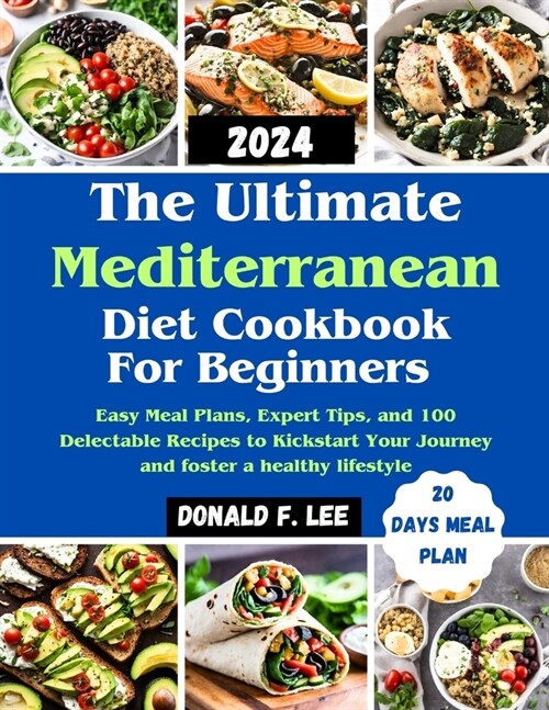 The Ultimate Mediterranean Diet Cookbook for beginners: Easy Meal Plans, Expert Tips, and 100 Delectable Recipes to Kickstart Your Journey and foster (Paperback)