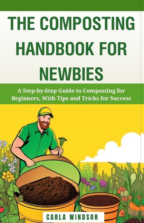 The Composting Handbook for Newbies: A Step-by-Step Guide to Composting for Beginners, With Tips and Tricks for Success (Paperback)