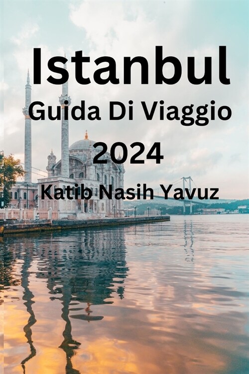 Istanbul Guida Di Viaggio 2024: Esplorare lEuropa e lAsia in ununica citt?scopri dove andare, cosa mangiare e lalloggio perfetto (Paperback)