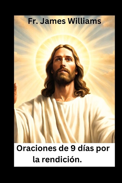 Oraciones de 9 d?s por la rendici?.: abrazando la poderosa novena para entregar todo a la voluntad de DIOS para desbloquear la intercesi? y la divi (Paperback)