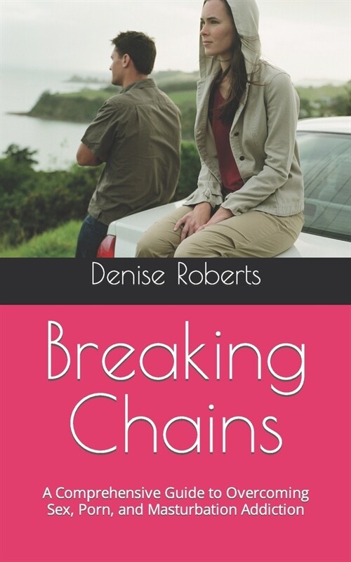 Breaking Chains: A Comprehensive Guide to Overcoming Sex, Porn, and Masturbation Addiction (Paperback)