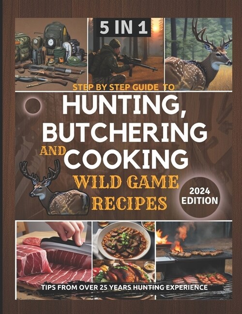 Step by Step Guide to Hunting, Butchering and Cooking Wild Game Recipes 2024: The Comprehensive Text on Identifying Game Tracks and Other Techniques f (Paperback)