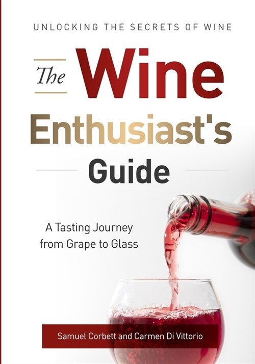 The Wine Enthusiasts Guide: Unlocking the Secrets of Wine A Tasting Journey from Grape to Glass (Paperback)