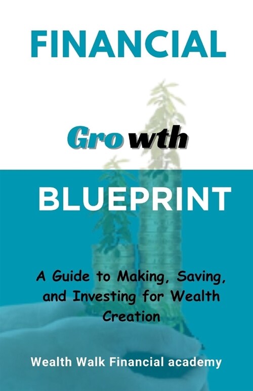 Financial Growth Blueprint: A Guide to Making, Saving, and Investing for Wealth Creation (Paperback)