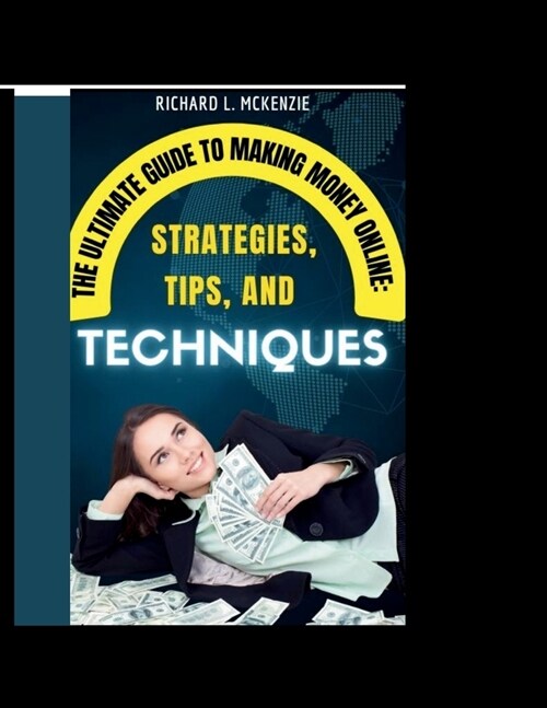 The Ultimate Guide to Making Money Online: Strategies, Tips, and Techniques (Paperback)