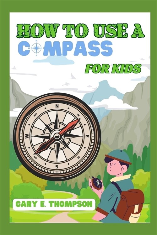 How to Use a Compass for Kids: A Fun and Easy Guide to Navigating the Great Outdoors with a Compass - Tailored for Kids! (Paperback)