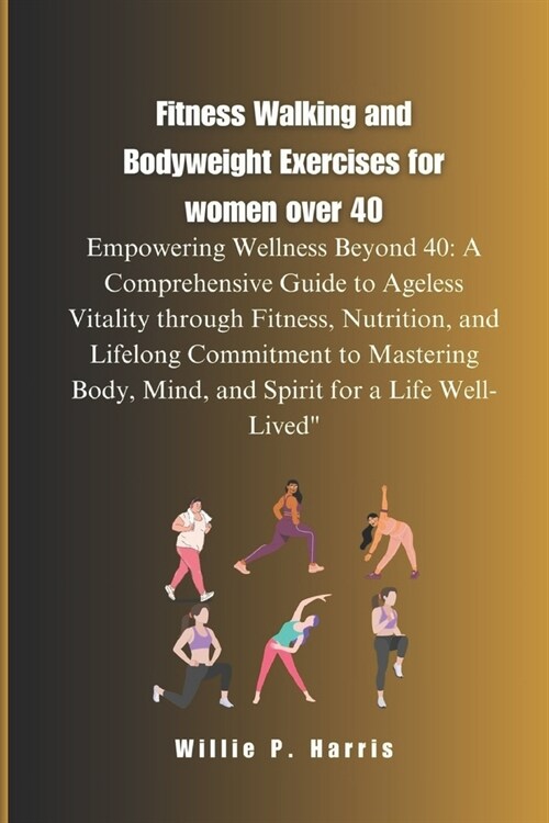 Fitness Walking and Bodyweight Exercises for women over 40: Empowering Wellness Beyond 40: A Comprehensive Guide to Ageless Vitality through Fitness, (Paperback)