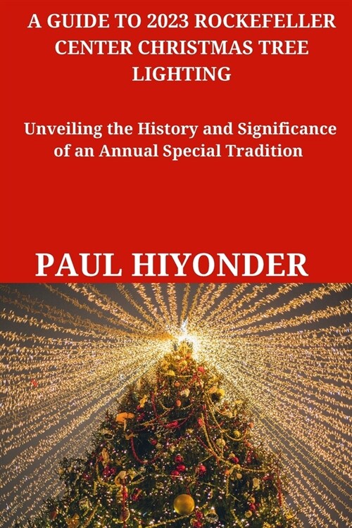 A Guide to 2023 Rockefeller Center Christmas Tree Lighting: Unveiling the History and Significance of an Annual Special Tradition (Paperback)