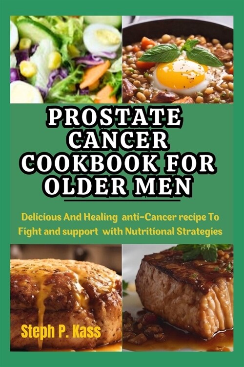 Prostate Cancer Cookbook for Older Men: Delicious And Healing Anti-Cancer Recipes to Fight and Support with Nutritional Strategies (Paperback)